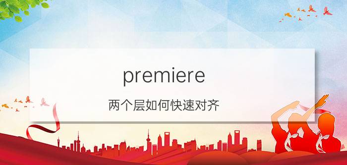 premiere 两个层如何快速对齐